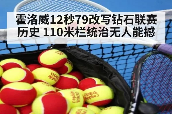 霍洛威12秒79改写钻石联赛历史 110米栏统治无人能撼