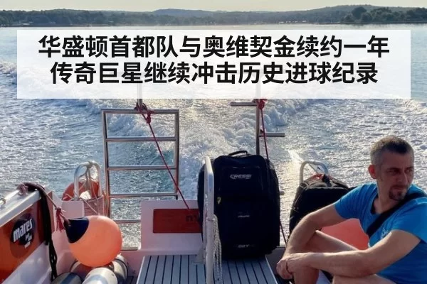 华盛顿首都队与奥维契金续约一年传奇巨星继续冲击历史进球纪录