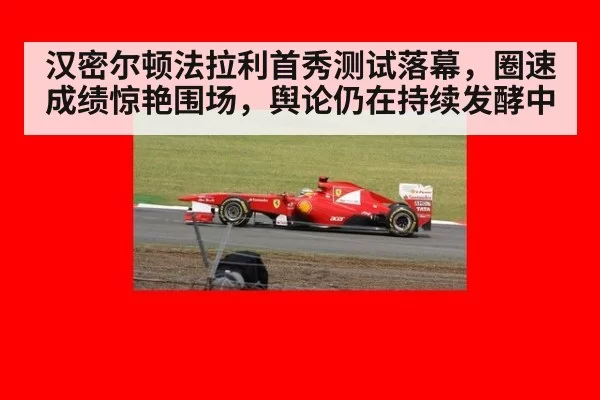 汉密尔顿法拉利首秀测试落幕，圈速成绩惊艳围场，舆论仍在持续发酵中