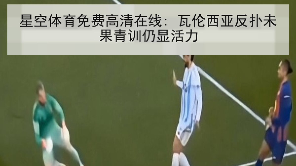 星空体育免费高清在线: 瓦伦西亚反扑未果青训仍显活力