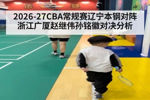 2026-27CBA常规赛辽宁本钢对阵浙江广厦赵继伟孙铭徽对决分析